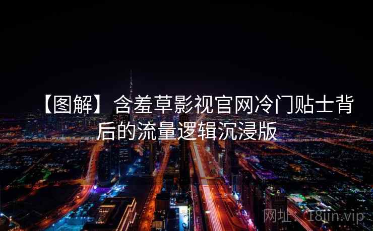 【图解】含羞草影视官网冷门贴士背后的流量逻辑沉浸版