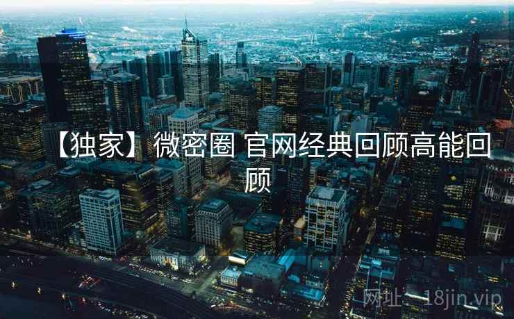 【独家】微密圈 官网经典回顾高能回顾
