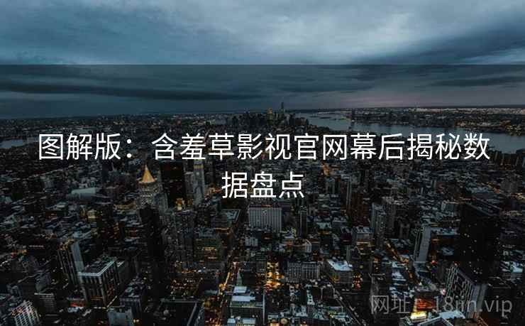 图解版：含羞草影视官网幕后揭秘数据盘点