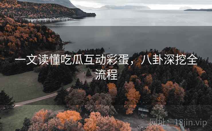 一文读懂吃瓜互动彩蛋，八卦深挖全流程
