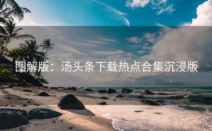 图解版：汤头条下载热点合集沉浸版