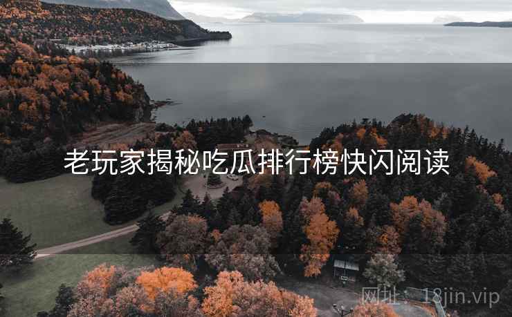 老玩家揭秘吃瓜排行榜快闪阅读