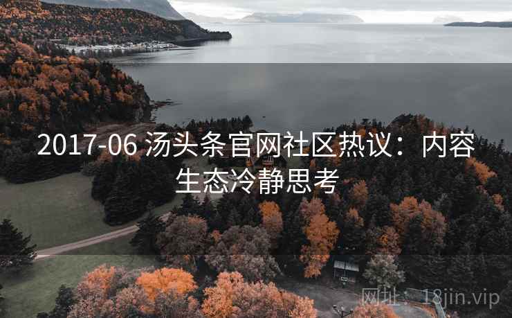 2017-06 汤头条官网社区热议：内容生态冷静思考