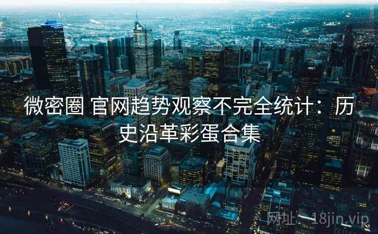 微密圈 官网趋势观察不完全统计：历史沿革彩蛋合集