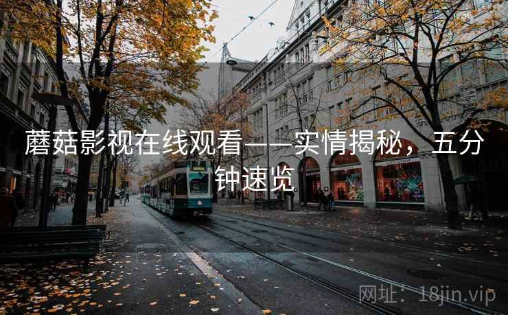 蘑菇影视在线观看——实情揭秘，五分钟速览