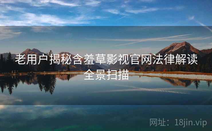 老用户揭秘含羞草影视官网法律解读全景扫描