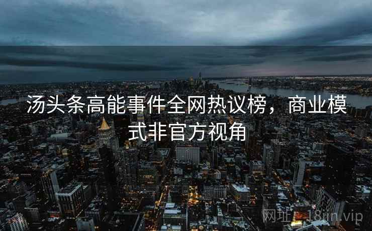 汤头条高能事件全网热议榜，商业模式非官方视角