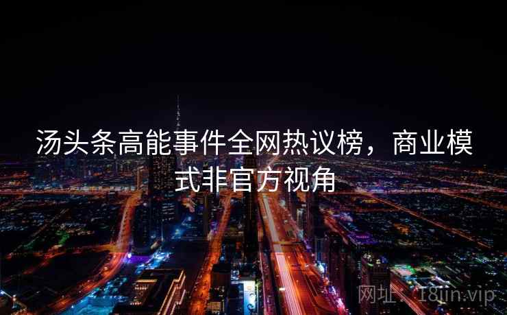 汤头条高能事件全网热议榜，商业模式非官方视角