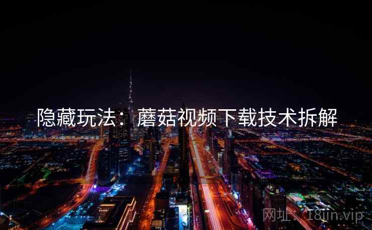 隐藏玩法：蘑菇视频下载技术拆解