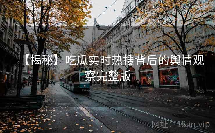 【揭秘】吃瓜实时热搜背后的舆情观察完整版