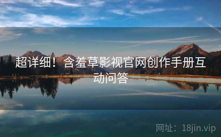 超详细！含羞草影视官网创作手册互动问答