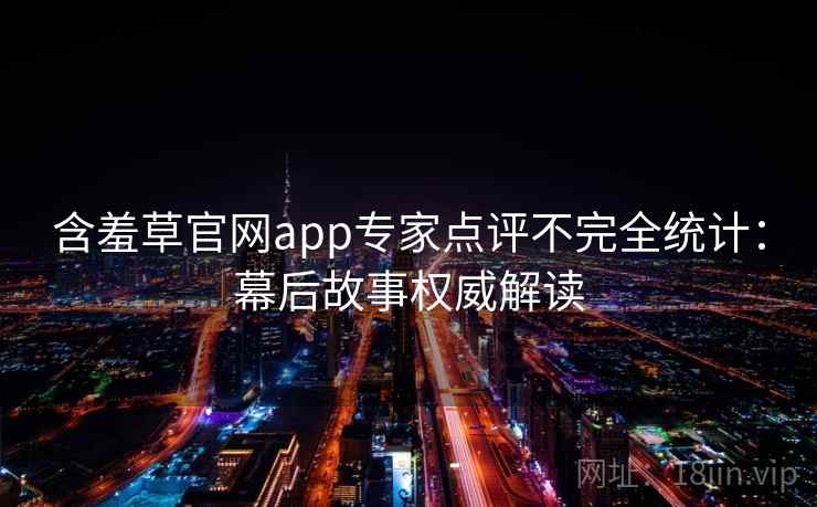含羞草官网app专家点评不完全统计：幕后故事权威解读