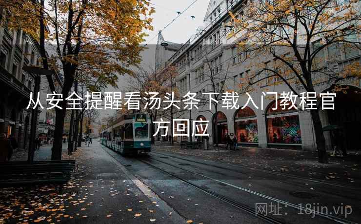 从安全提醒看汤头条下载入门教程官方回应