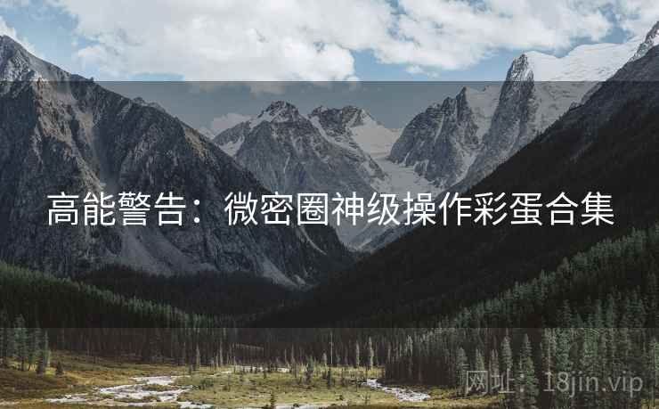 高能警告：微密圈神级操作彩蛋合集