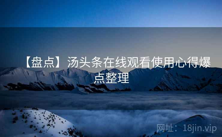 【盘点】汤头条在线观看使用心得爆点整理