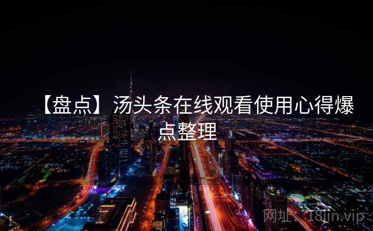 【盘点】汤头条在线观看使用心得爆点整理