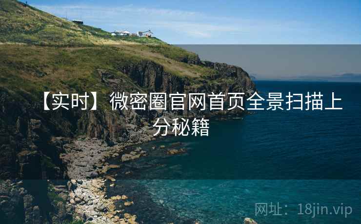 【实时】微密圈官网首页全景扫描上分秘籍