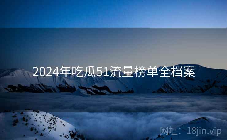 2024年吃瓜51流量榜单全档案