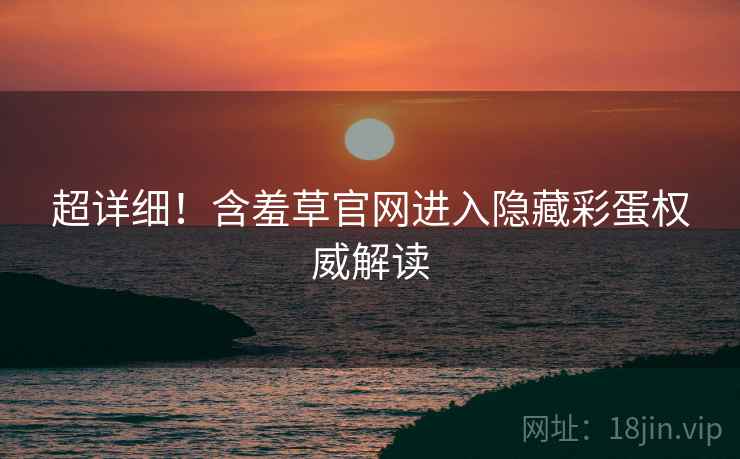 超详细！含羞草官网进入隐藏彩蛋权威解读