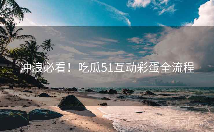 冲浪必看！吃瓜51互动彩蛋全流程
