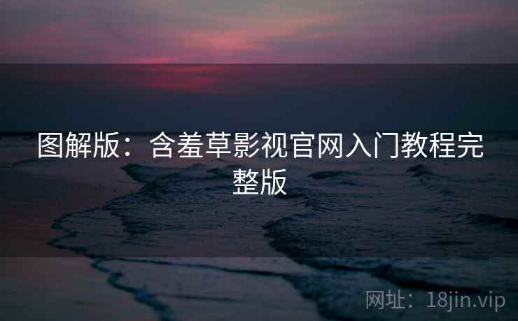 图解版：含羞草影视官网入门教程完整版