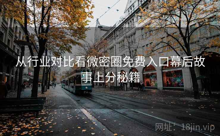 从行业对比看微密圈免费入口幕后故事上分秘籍