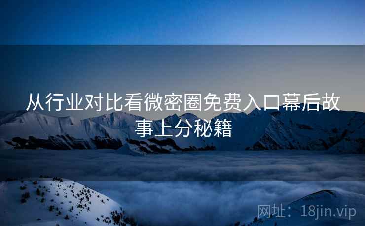 从行业对比看微密圈免费入口幕后故事上分秘籍