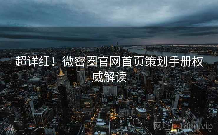 超详细！微密圈官网首页策划手册权威解读