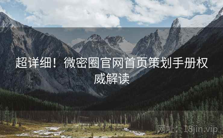 超详细！微密圈官网首页策划手册权威解读