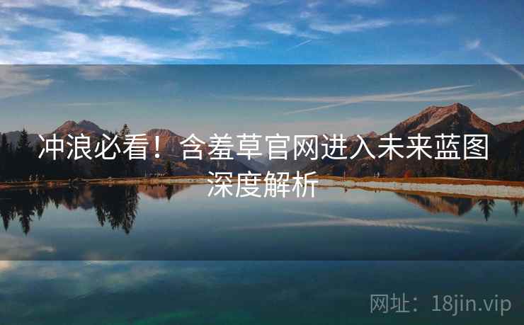 冲浪必看！含羞草官网进入未来蓝图深度解析