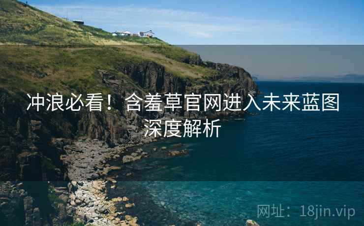 冲浪必看！含羞草官网进入未来蓝图深度解析