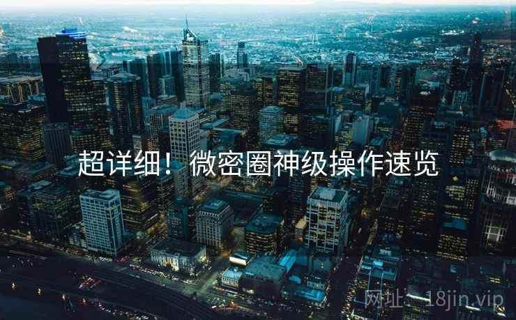 超详细！微密圈神级操作速览