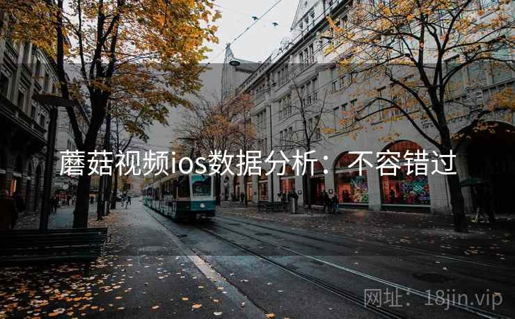 蘑菇视频ios数据分析：不容错过