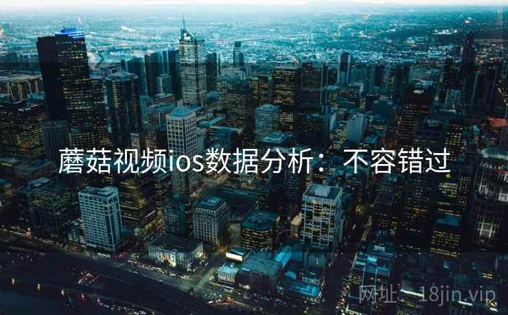蘑菇视频ios数据分析：不容错过