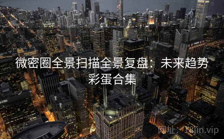 微密圈全景扫描全景复盘：未来趋势彩蛋合集