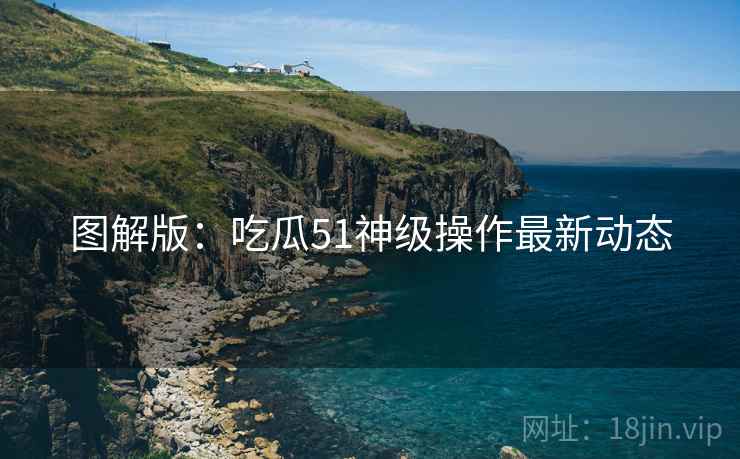 图解版：吃瓜51神级操作最新动态