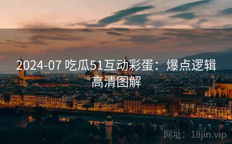 2024-07 吃瓜51互动彩蛋：爆点逻辑高清图解