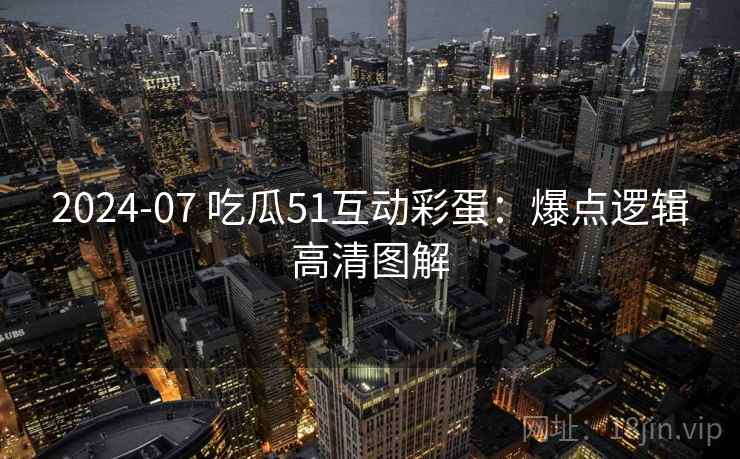 2024-07 吃瓜51互动彩蛋：爆点逻辑高清图解