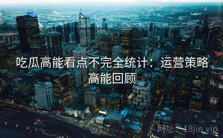 吃瓜高能看点不完全统计：运营策略高能回顾