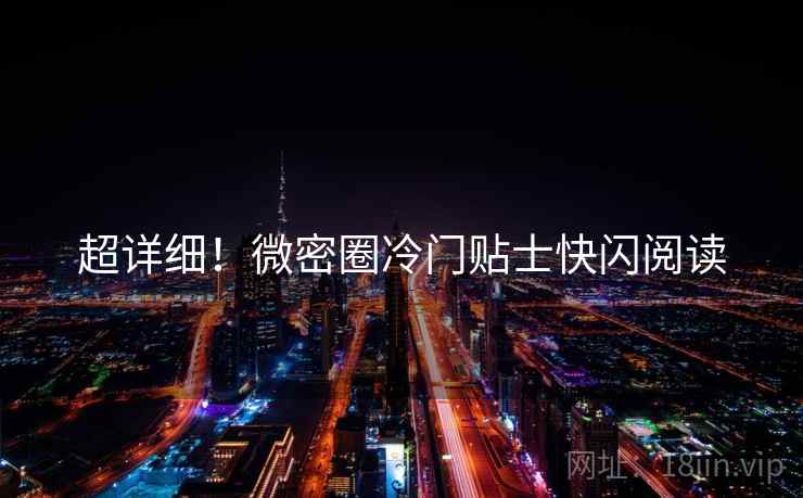 超详细！微密圈冷门贴士快闪阅读