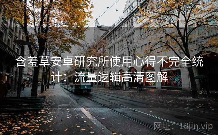 含羞草安卓研究所使用心得不完全统计：流量逻辑高清图解