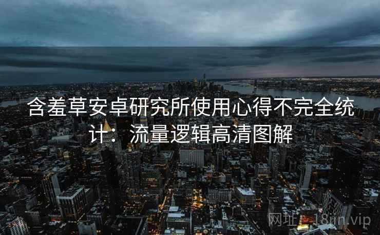 含羞草安卓研究所使用心得不完全统计：流量逻辑高清图解