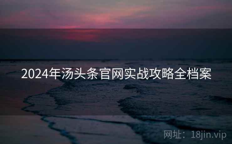 2024年汤头条官网实战攻略全档案