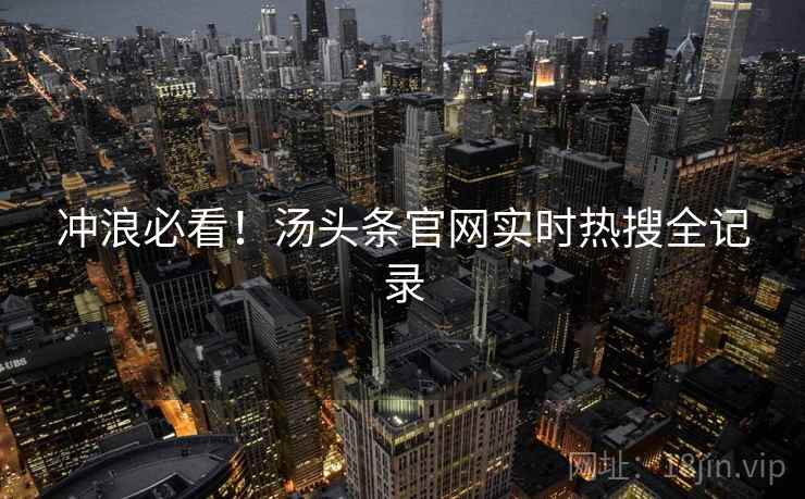 冲浪必看！汤头条官网实时热搜全记录