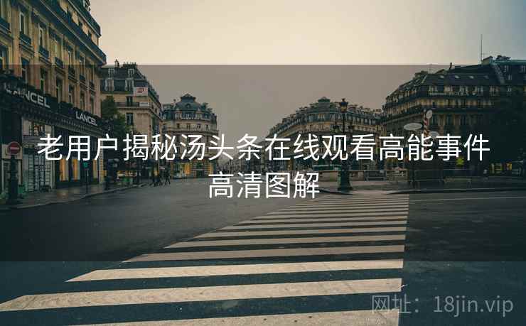 老用户揭秘汤头条在线观看高能事件高清图解