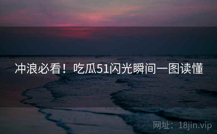 冲浪必看！吃瓜51闪光瞬间一图读懂