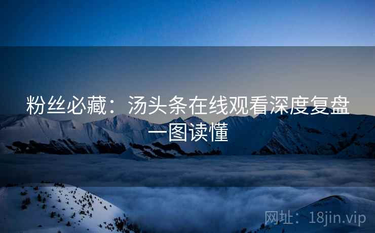 粉丝必藏：汤头条在线观看深度复盘一图读懂