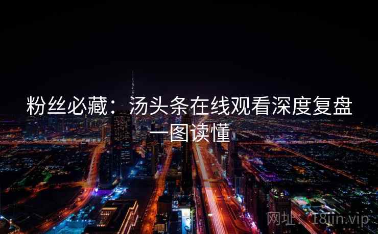 粉丝必藏：汤头条在线观看深度复盘一图读懂