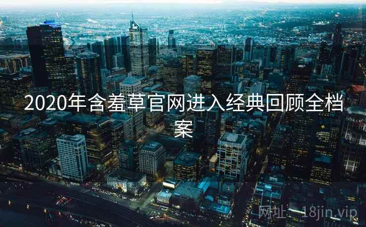 2020年含羞草官网进入经典回顾全档案