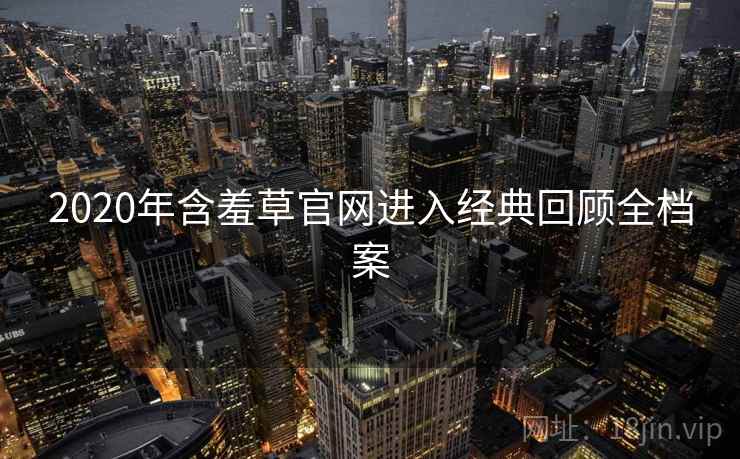 2020年含羞草官网进入经典回顾全档案